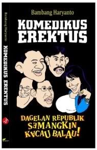 Komedikus Erektus : Dagelan Republik Semangkin Kacau Balau, Buku humor politik karya Bambang Haryanto, terbit 2012.